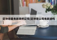 区块链最有前景的公司[区块链公司有前途吗]