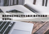 重庆举报区块链公司非法集资[重庆非法集资举报平台]