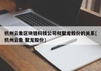 杭州云象区块链科技公司和聚龙般份的关系[杭州云象 聚龙股份]