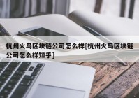 杭州火鸟区块链公司怎么样[杭州火鸟区块链公司怎么样知乎]