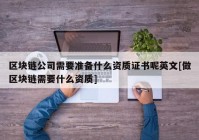 区块链公司需要准备什么资质证书呢英文[做区块链需要什么资质]