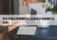 开区块链公司需要什么[区块链公司需要什么资质]