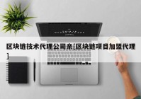 区块链技术代理公司亲[区块链项目加盟代理]