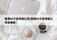 香港40个区块链公司[香港40个区块链公司有哪些]