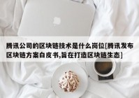 腾讯公司的区块链技术是什么岗位[腾讯发布区块链方案白皮书,旨在打造区块链生态]