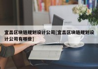 宜昌区块链规划设计公司[宜昌区块链规划设计公司有哪些]