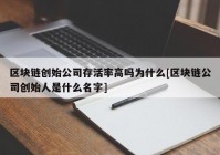 区块链创始公司存活率高吗为什么[区块链公司创始人是什么名字]