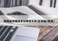 财税区块链技术公司怎么样[区块链+税务]