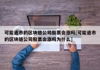 可能退市的区块链公司股票会涨吗[可能退市的区块链公司股票会涨吗为什么]