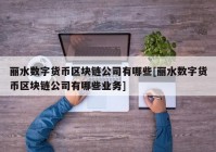 丽水数字货币区块链公司有哪些[丽水数字货币区块链公司有哪些业务]