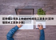 区块链公司员工待遇好吗现在工资多少[区块链技术工资多少钱]