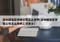 深圳国信区块链公司怎么样啊[深圳国信区块链公司怎么样啊工资多少]