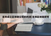 吉利成立区块链公司的时间[吉利区块链研究]