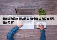 贵州省有没有区块链公司[贵州省有没有区块链公司啊]