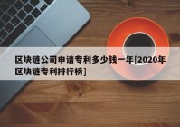 区块链公司申请专利多少钱一年[2020年区块链专利排行榜]