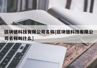 区块链科技有限公司名称[区块链科技有限公司名称叫什么]