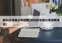 欧科区块链公司招聘[欧科区块链公司招聘电话]