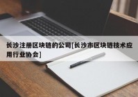 长沙注册区块链的公司[长沙市区块链技术应用行业协会]