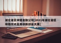 湖北省区块链金融公司[2021年湖北省区块链技术应用创新创业大赛]