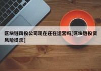 区块链风投公司现在还在运营吗[区块链投资风险提示]