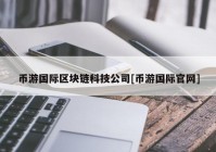 币游国际区块链科技公司[币游国际官网]