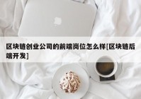 区块链创业公司的前端岗位怎么样[区块链后端开发]