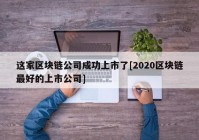 这家区块链公司成功上市了[2020区块链最好的上市公司]