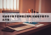 证通电子属于区块链公司吗[证通电子属于什么行业]