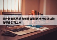 医疗行业区块链有哪些公司[医疗行业区块链有哪些公司上市]